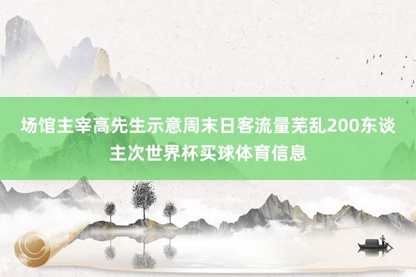 场馆主宰高先生示意周末日客流量芜乱200东谈主次世界杯买球体育信息