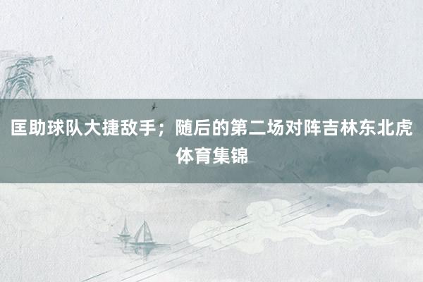 匡助球队大捷敌手；随后的第二场对阵吉林东北虎体育集锦