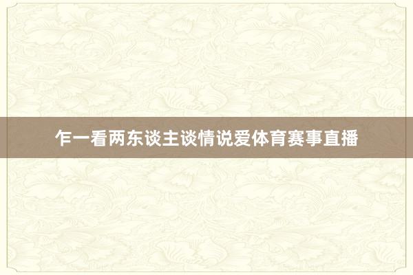 乍一看两东谈主谈情说爱体育赛事直播