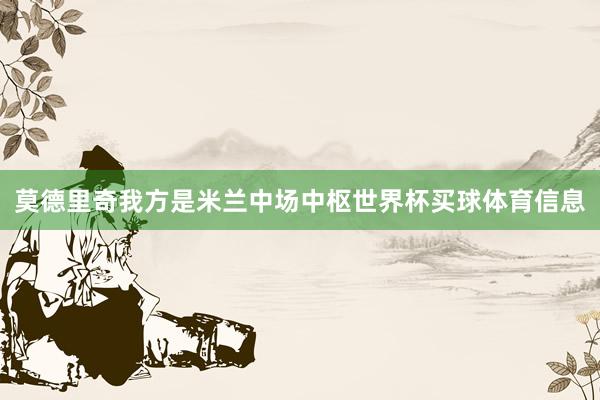 莫德里奇我方是米兰中场中枢世界杯买球体育信息