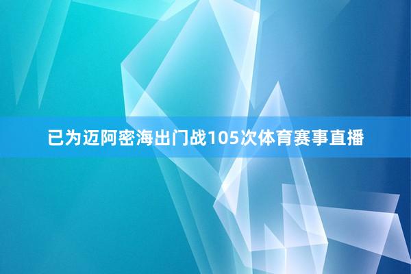 已为迈阿密海出门战105次体育赛事直播