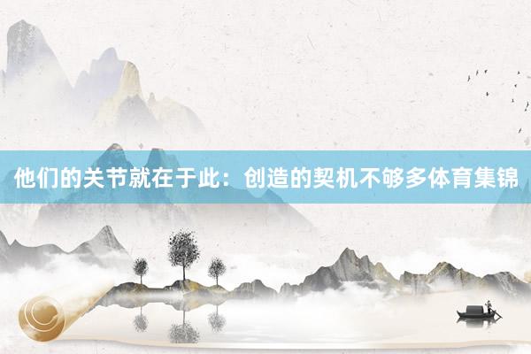 他们的关节就在于此:创造的契机不够多体育集锦