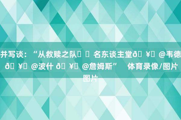 并写谈：“从救赎之队➡️名东谈主堂🥇@韦德 🥇@波什 🥇@詹姆斯”    体育录像/图片