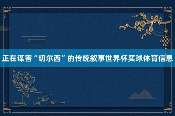 正在谋害“切尔西”的传统叙事世界杯买球体育信息