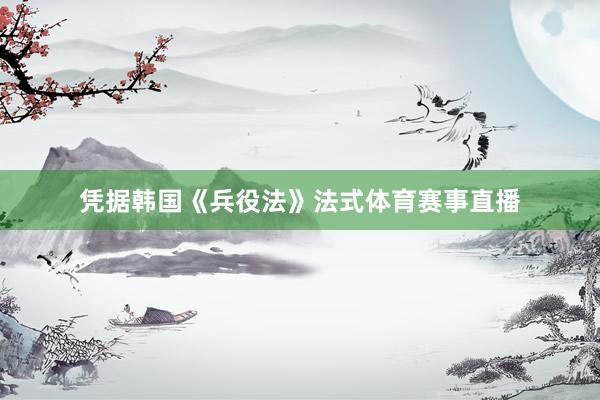 凭据韩国《兵役法》法式体育赛事直播