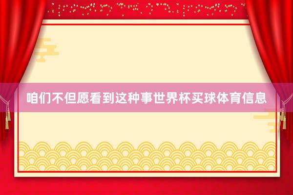 咱们不但愿看到这种事世界杯买球体育信息