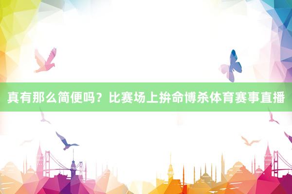 真有那么简便吗？比赛场上拚命博杀体育赛事直播