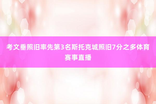 考文垂照旧率先第3名斯托克城照旧7分之多体育赛事直播