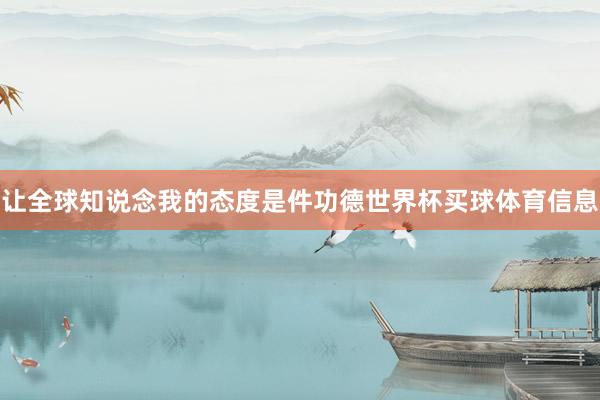 让全球知说念我的态度是件功德世界杯买球体育信息
