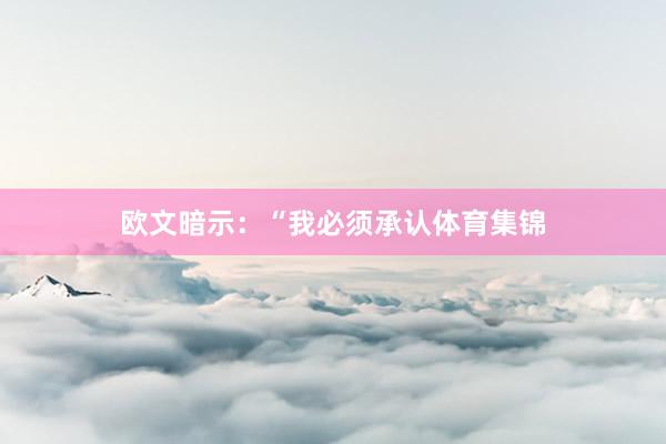 欧文暗示：“我必须承认体育集锦