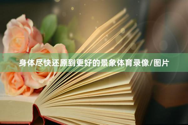 身体尽快还原到更好的景象体育录像/图片
