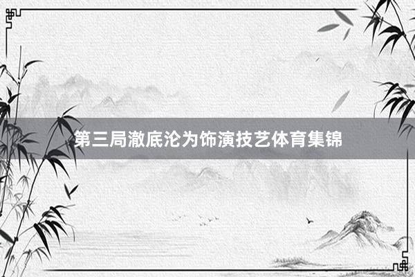 第三局澈底沦为饰演技艺体育集锦