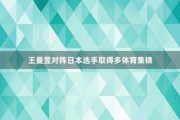 王曼昱对阵日本选手取得多体育集锦