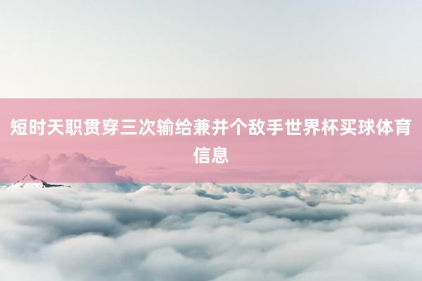 短时天职贯穿三次输给兼并个敌手世界杯买球体育信息