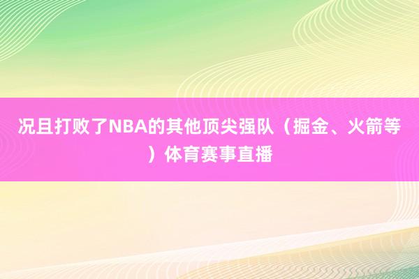 况且打败了NBA的其他顶尖强队（掘金、火箭等）体育赛事直播