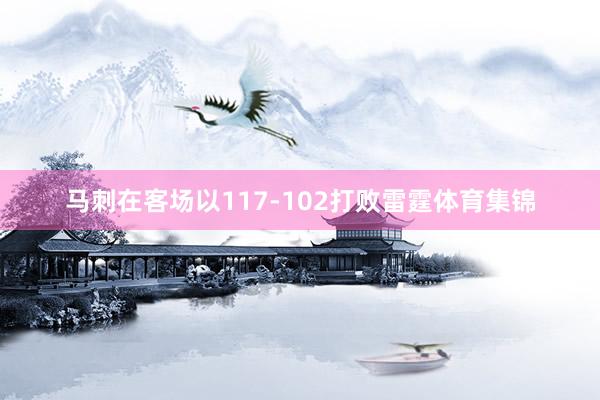 马刺在客场以117-102打败雷霆体育集锦