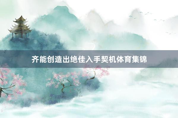 齐能创造出绝佳入手契机体育集锦