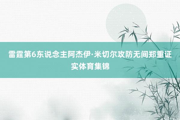 雷霆第6东说念主阿杰伊·米切尔攻防无间郑重证实体育集锦