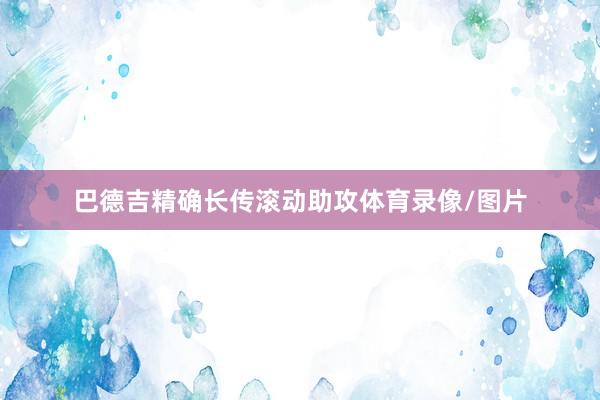 巴德吉精确长传滚动助攻体育录像/图片