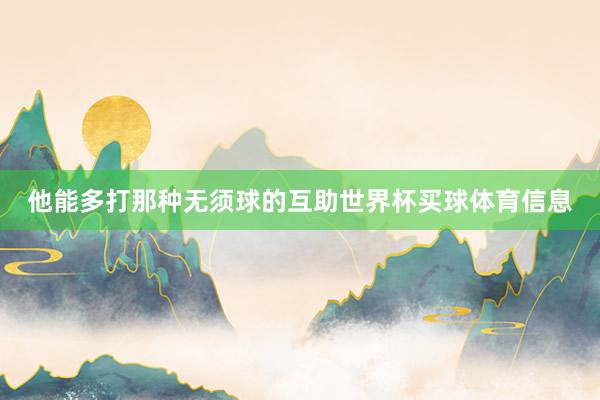 他能多打那种无须球的互助世界杯买球体育信息