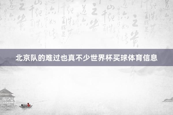 北京队的难过也真不少世界杯买球体育信息
