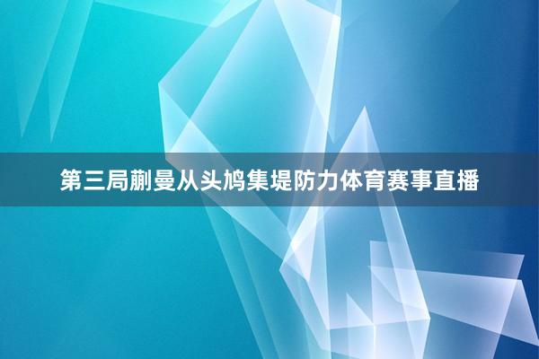 第三局蒯曼从头鸠集堤防力体育赛事直播