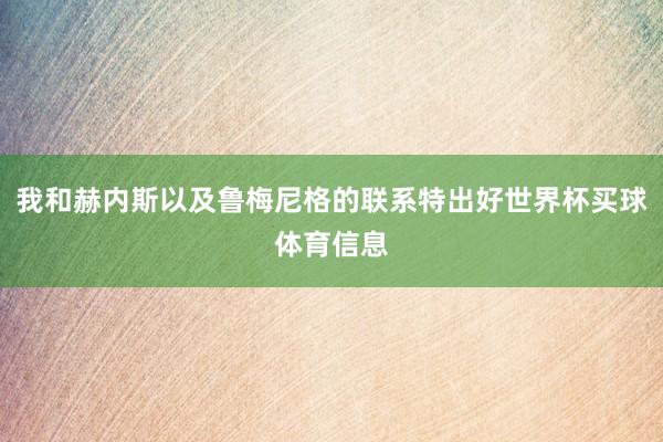 我和赫内斯以及鲁梅尼格的联系特出好世界杯买球体育信息