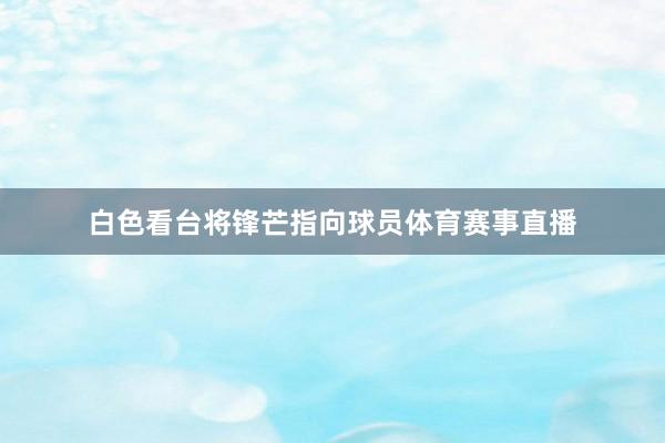 白色看台将锋芒指向球员体育赛事直播