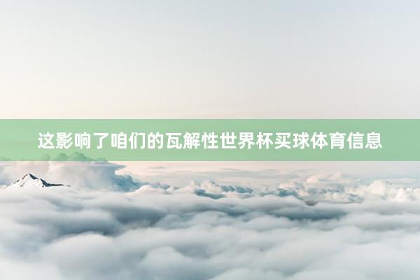 这影响了咱们的瓦解性世界杯买球体育信息