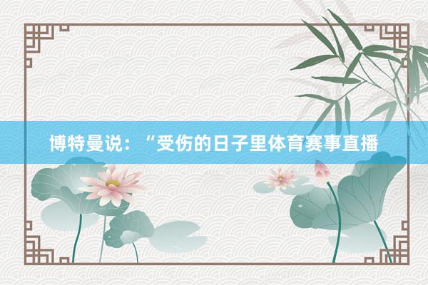 博特曼说：“受伤的日子里体育赛事直播