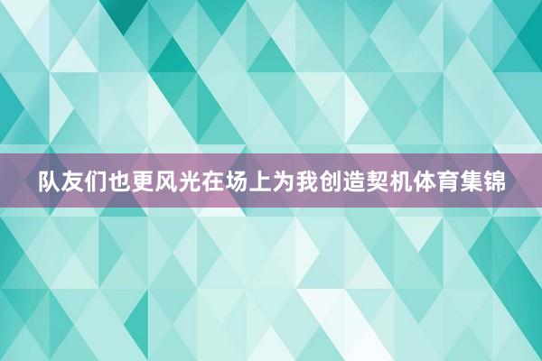 队友们也更风光在场上为我创造契机体育集锦
