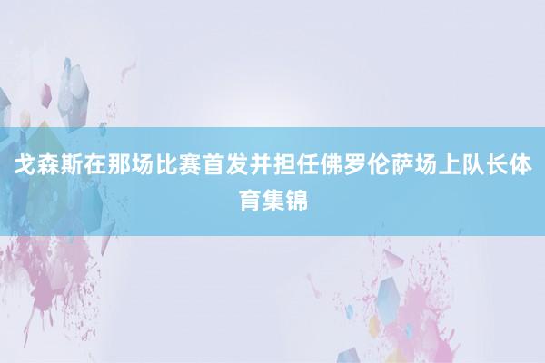 戈森斯在那场比赛首发并担任佛罗伦萨场上队长体育集锦