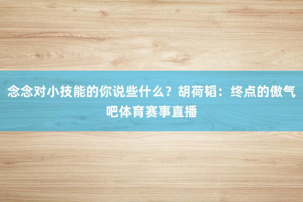 念念对小技能的你说些什么？胡荷韬：终点的傲气吧体育赛事直播