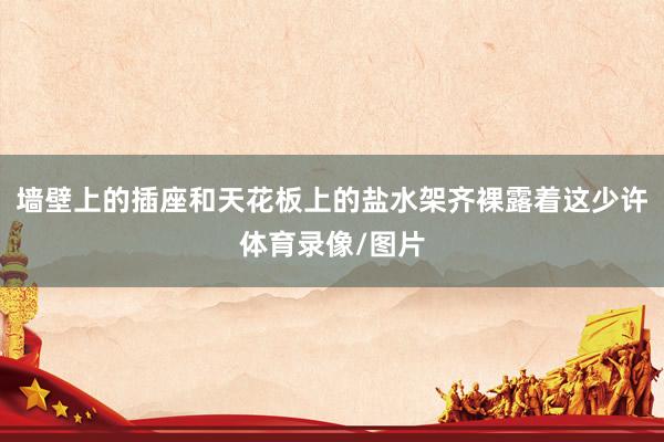墙壁上的插座和天花板上的盐水架齐裸露着这少许体育录像/图片