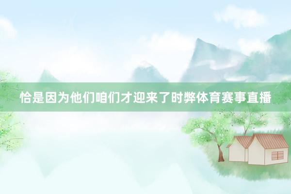 恰是因为他们咱们才迎来了时弊体育赛事直播