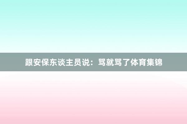 跟安保东谈主员说：骂就骂了体育集锦