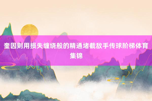 奎因则用损失缠绕般的精通堵截敌手传球阶梯体育集锦