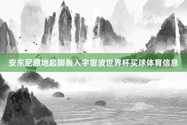 安东尼原地起脚轰入宇宙波世界杯买球体育信息