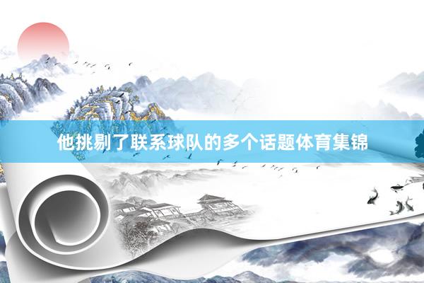 他挑剔了联系球队的多个话题体育集锦