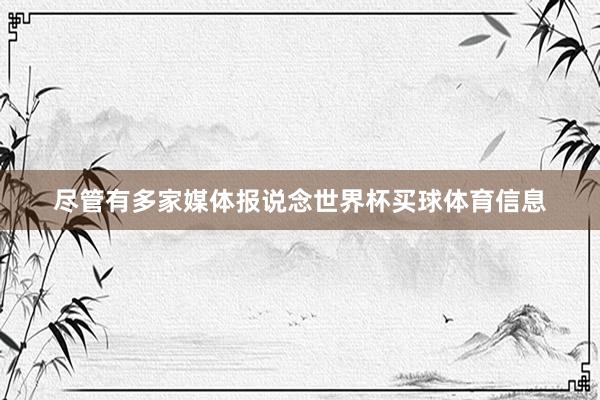 尽管有多家媒体报说念世界杯买球体育信息