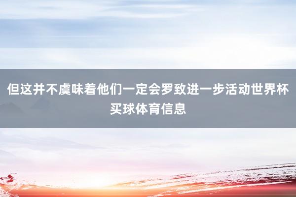 但这并不虞味着他们一定会罗致进一步活动世界杯买球体育信息