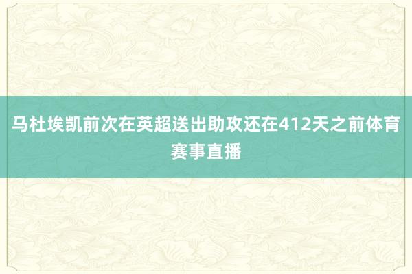 马杜埃凯前次在英超送出助攻还在412天之前体育赛事直播