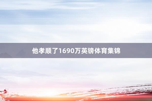 他孝顺了1690万英镑体育集锦