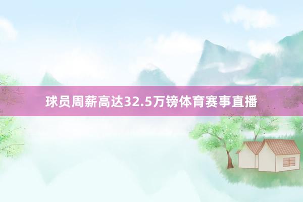球员周薪高达32.5万镑体育赛事直播