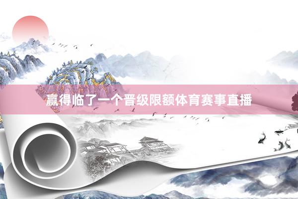 赢得临了一个晋级限额体育赛事直播