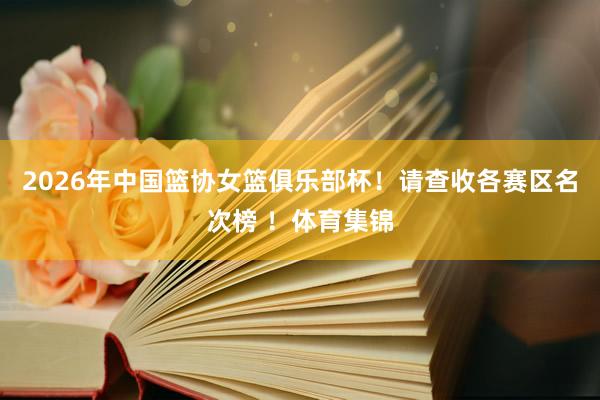 2026年中国篮协女篮俱乐部杯！请查收各赛区名次榜 ！体育集锦
