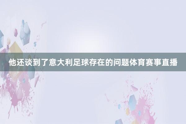 他还谈到了意大利足球存在的问题体育赛事直播