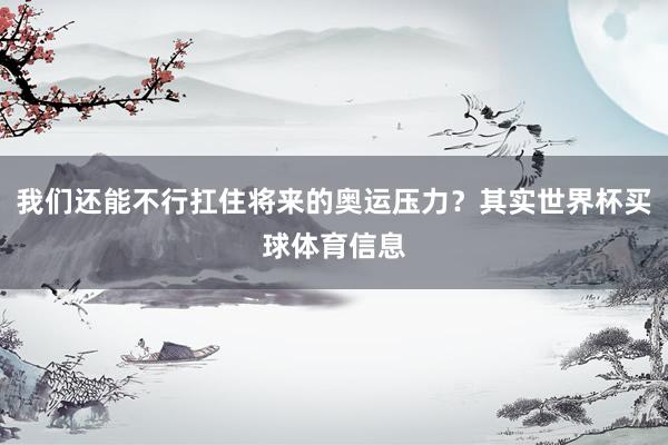 我们还能不行扛住将来的奥运压力?其实世界杯买球体育信息