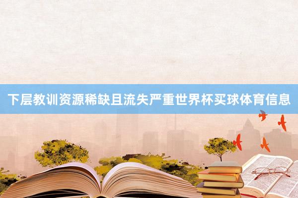 下层教训资源稀缺且流失严重世界杯买球体育信息