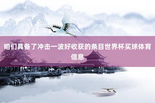 咱们具备了冲击一波好收获的条目世界杯买球体育信息